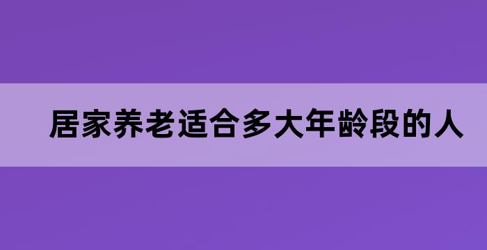 居家养老适合多大年龄段的人？(图1)