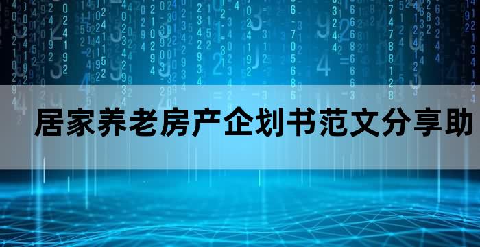 居家养老房产企划书范文分享，助你实现养老梦想(图1)