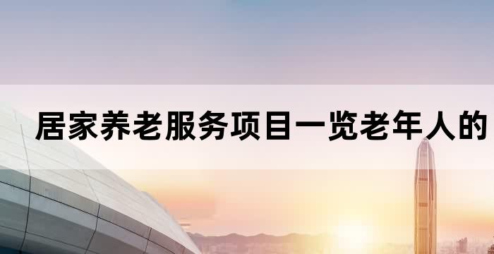 居家养老服务项目一览老年人的贴心选择(图1)