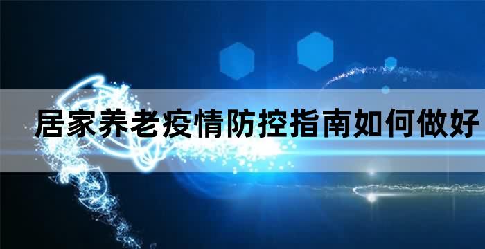 居家养老疫情防控指南如何做好老年人的防疫工作？(图1)