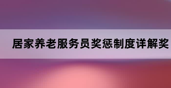 居家养老服务员奖惩制度详解奖励和处罚标准(图1)