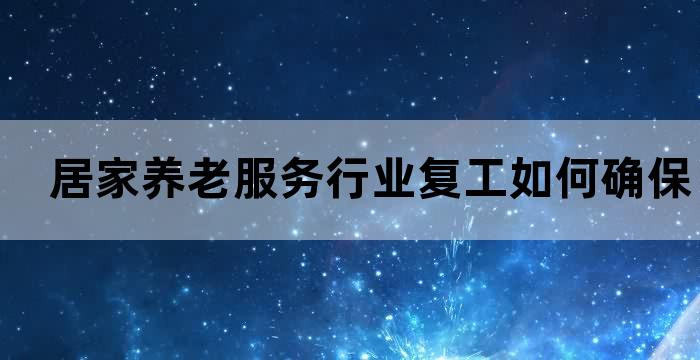 居家养老服务行业复工如何确保老人生活安全和健康