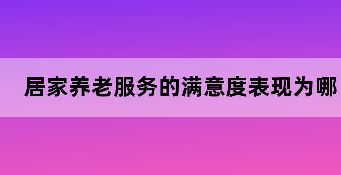 居家养老服务的满意度表现为哪些方面