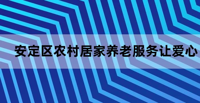 安定区农村居家养老服务让爱心传递到家