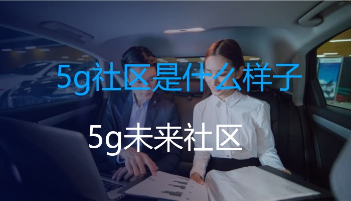 5g社区是什么样子（5g未来社区）(图1)