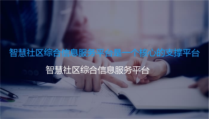 智慧社区综合信息服务平台是一个核心的支撑平台