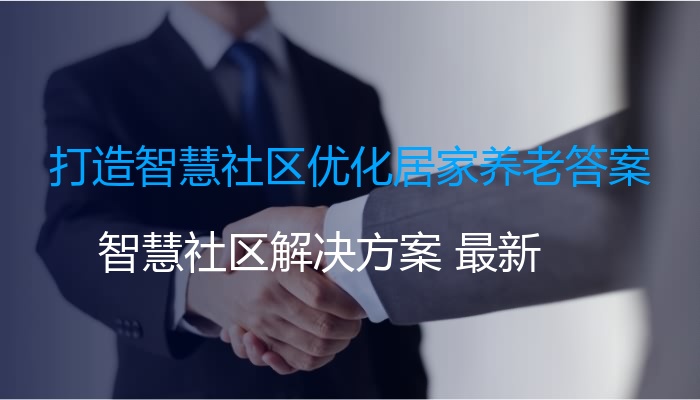 打造智慧社区优化居家养老答案