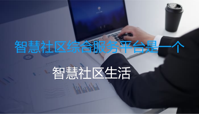 智慧社区综合服务平台是一个