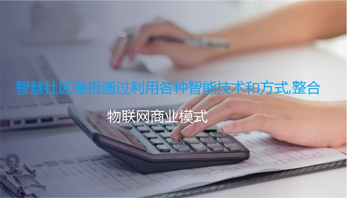 智慧社区是指通过利用各种智能技术和方式,整合