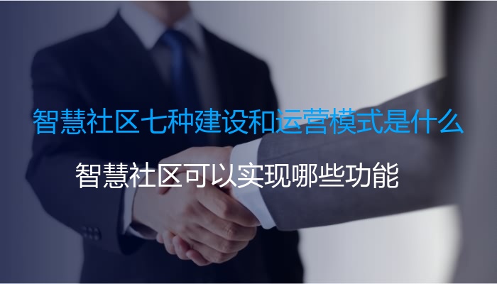 智慧社区七种建设和运营模式是什么