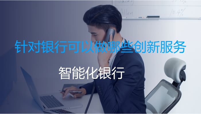 针对银行可以做哪些创新服务